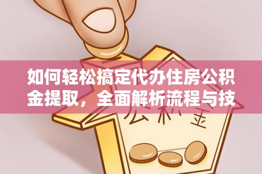 上城如何轻松搞定代办住房公积金提取，全面解析流程与技巧