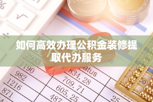 上城如何高效办理公积金装修提取代办服务
