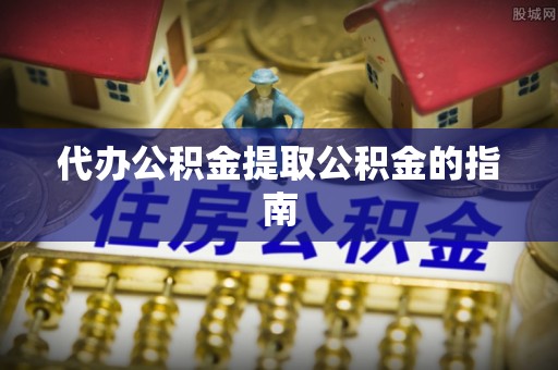 上城代办公积金提取公积金的指南