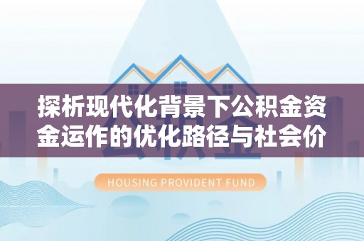 上城探析现代化背景下公积金资金运作的优化路径与社会价值