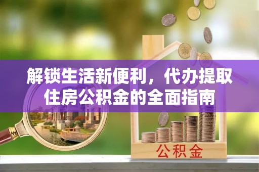 上城解锁生活新便利，代办提取住房公积金的全面指南