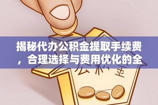 上城揭秘代办公积金提取手续费，合理选择与费用优化的全面解析