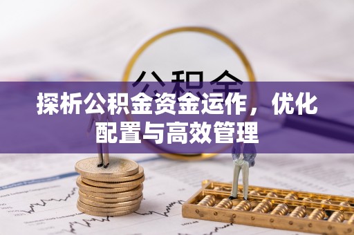 上城探析公积金资金运作，优化配置与高效管理