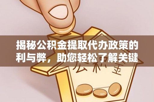 上城揭秘公积金提取代办政策的利与弊，助您轻松了解关键要点