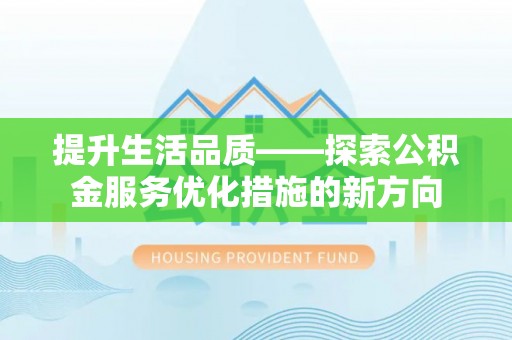 上城提升生活品质——探索公积金服务优化措施的新方向