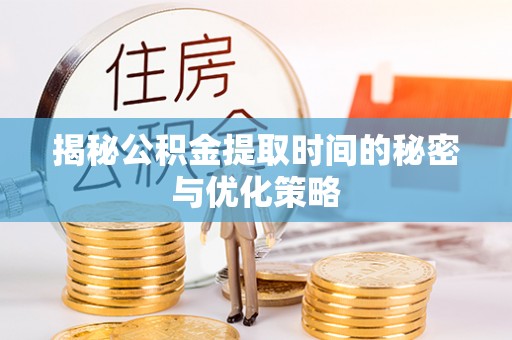 上城揭秘公积金提取时间的秘密与优化策略
