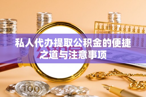上城私人代办提取公积金的便捷之道与注意事项