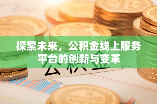 上城探索未来，公积金线上服务平台的创新与变革