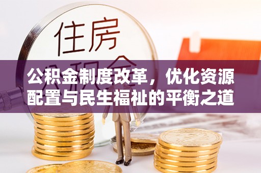 上城公积金制度改革，优化资源配置与民生福祉的平衡之道
