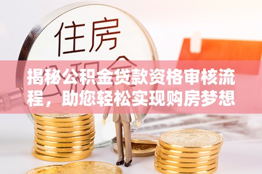 上城揭秘公积金贷款资格审核流程，助您轻松实现购房梦想