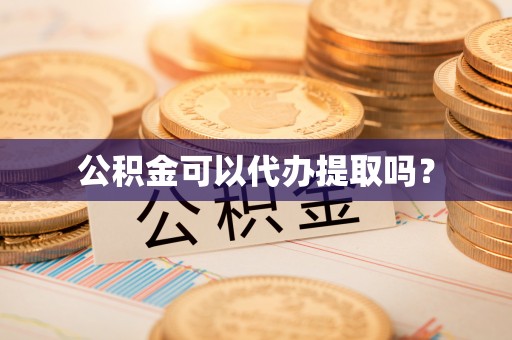 上城公积金可以代办提取吗？