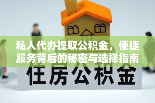 上城私人代办提取公积金，便捷服务背后的秘密与选择指南