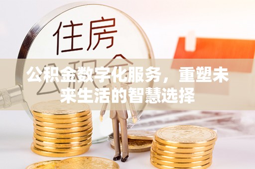上城公积金数字化服务，重塑未来生活的智慧选择