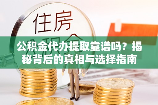上城公积金代办提取靠谱吗？揭秘背后的真相与选择指南