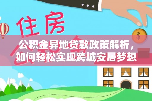 上城公积金异地贷款政策解析，如何轻松实现跨城安居梦想