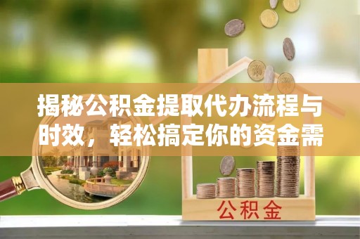 上城揭秘公积金提取代办流程与时效，轻松搞定你的资金需求