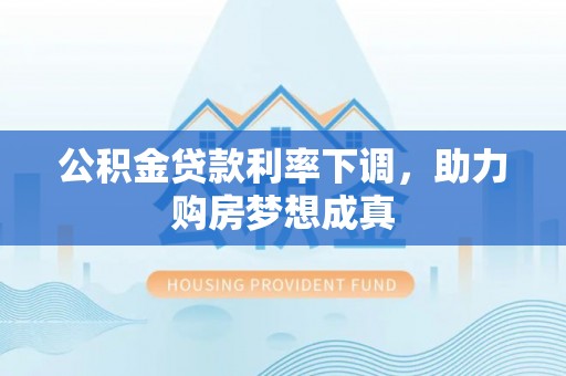 上城公积金贷款利率下调，助力购房梦想成真