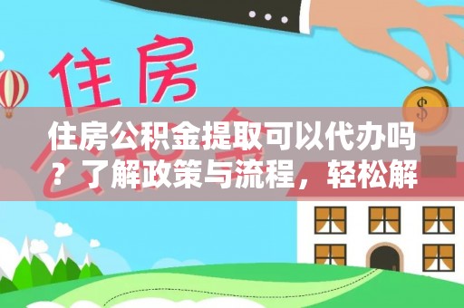 上城住房公积金提取可以代办吗？了解政策与流程，轻松解决疑问