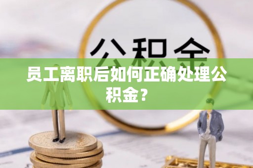 上城员工离职后如何正确处理公积金？
