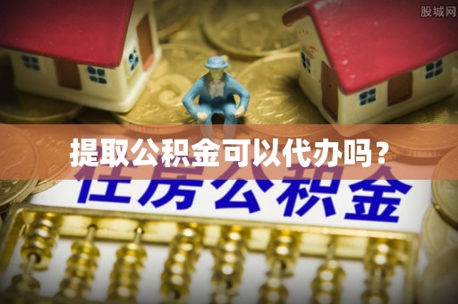 上城提取公积金可以代办吗？