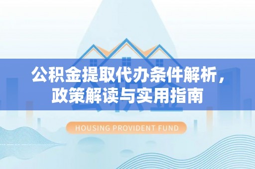 上城公积金提取代办条件解析，政策解读与实用指南