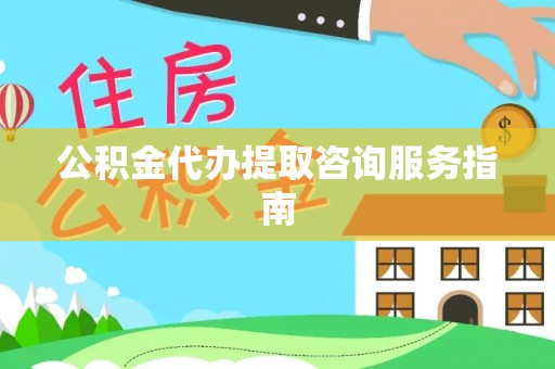 上城公积金代办提取咨询服务指南