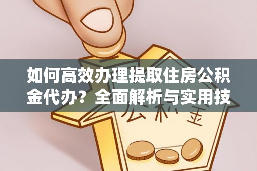 上城如何高效办理提取住房公积金代办？全面解析与实用技巧