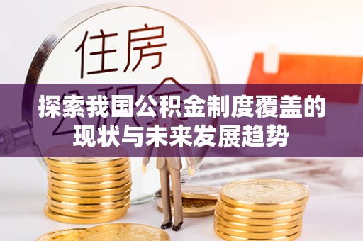 上城探索我国公积金制度覆盖的现状与未来发展趋势