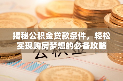 上城揭秘公积金贷款条件，轻松实现购房梦想的必备攻略