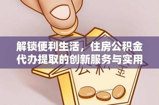 上城解锁便利生活，住房公积金代办提取的创新服务与实用指南