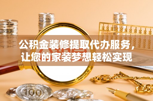 上城公积金装修提取代办服务，让您的家装梦想轻松实现