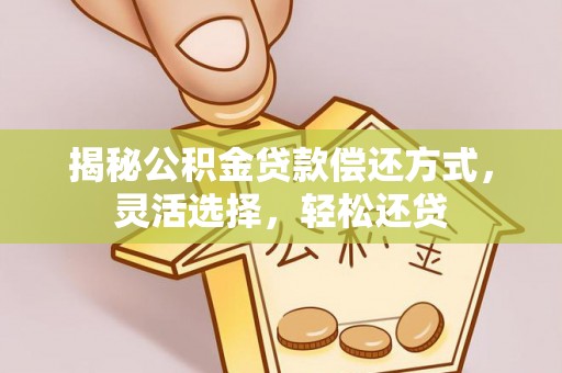 上城揭秘公积金贷款偿还方式，灵活选择，轻松还贷