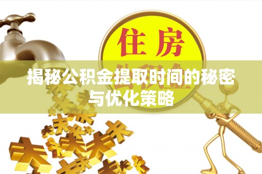 上城揭秘公积金提取时间的秘密与优化策略