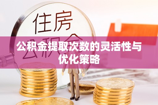 上城公积金提取次数的灵活性与优化策略