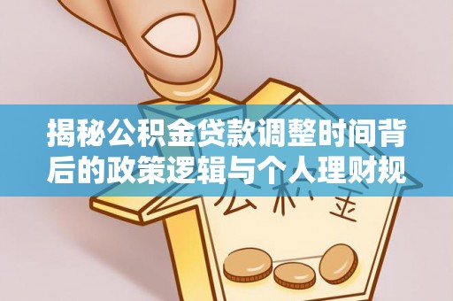上城揭秘公积金贷款调整时间背后的政策逻辑与个人理财规划