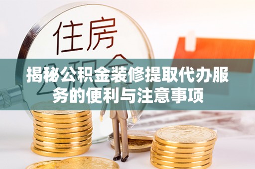 上城揭秘公积金装修提取代办服务的便利与注意事项