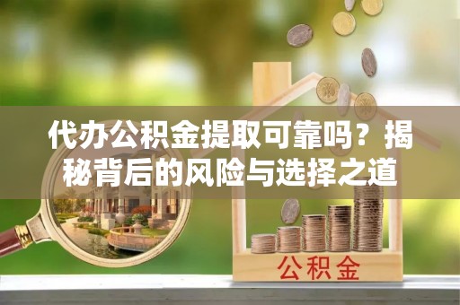 上城代办公积金提取可靠吗？揭秘背后的风险与选择之道