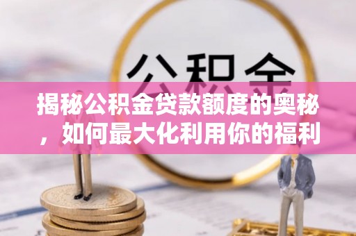 上城揭秘公积金贷款额度的奥秘，如何最大化利用你的福利？