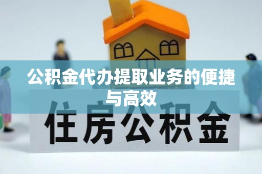 上城公积金代办提取业务的便捷与高效