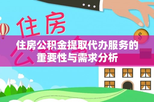 上城住房公积金提取代办服务的重要性与需求分析