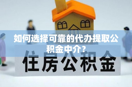 上城如何选择可靠的代办提取公积金中介？