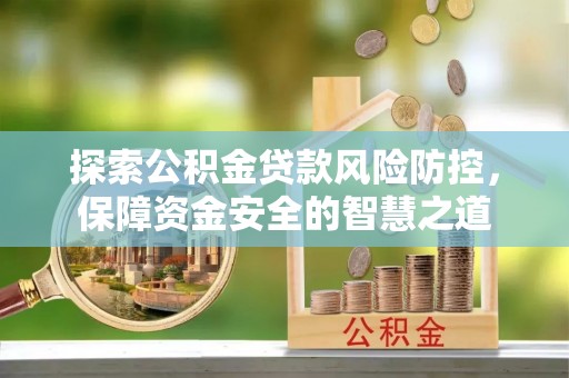 上城探索公积金贷款风险防控，保障资金安全的智慧之道