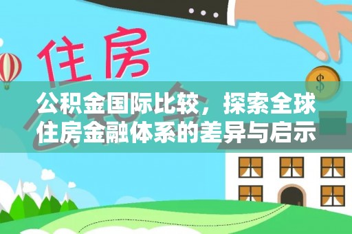 上城公积金国际比较，探索全球住房金融体系的差异与启示