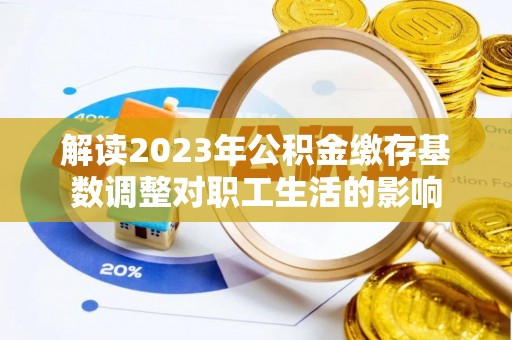 上城解读2023年公积金缴存基数调整对职工生活的影响