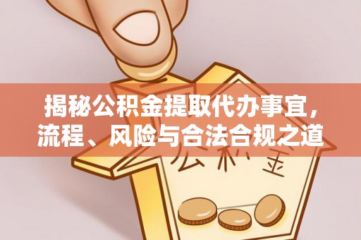 上城揭秘公积金提取代办事宜，流程、风险与合法合规之道