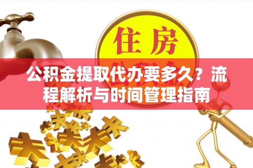 上城公积金提取代办要多久？流程解析与时间管理指南