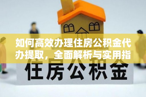 上城如何高效办理住房公积金代办提取，全面解析与实用指南