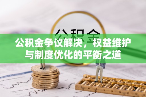 上城公积金争议解决，权益维护与制度优化的平衡之道
