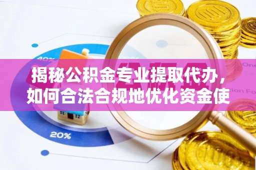 上城揭秘公积金专业提取代办，如何合法合规地优化资金使用