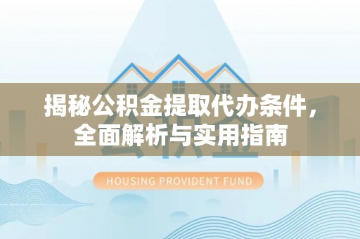 上城揭秘公积金提取代办条件，全面解析与实用指南
